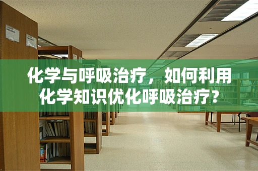 化学与呼吸治疗，如何利用化学知识优化呼吸治疗？