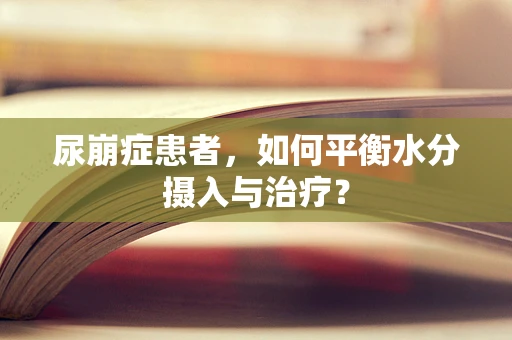 尿崩症患者，如何平衡水分摄入与治疗？