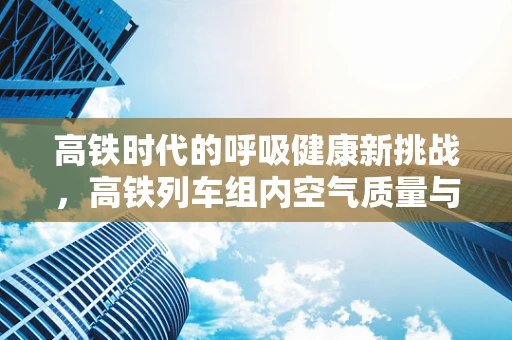 高铁时代的呼吸健康新挑战，高铁列车组内空气质量与呼吸治疗师的角色