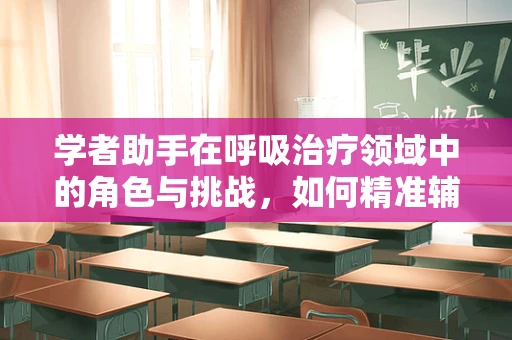 学者助手在呼吸治疗领域中的角色与挑战，如何精准辅助决策？