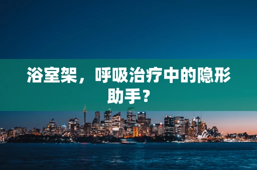 浴室架，呼吸治疗中的隐形助手？