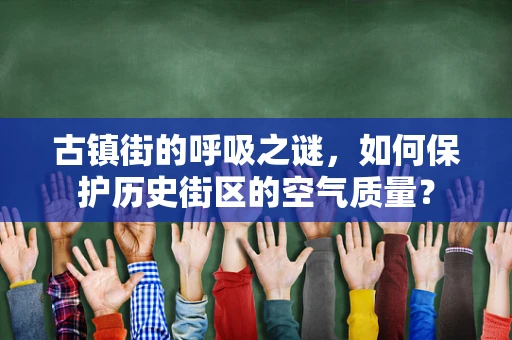 古镇街的呼吸之谜，如何保护历史街区的空气质量？