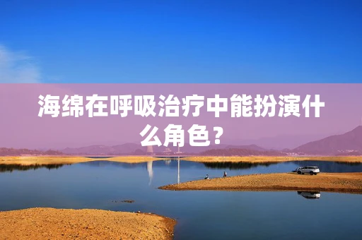 海绵在呼吸治疗中能扮演什么角色？