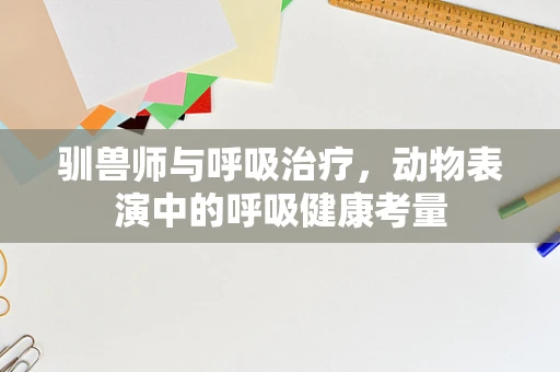 驯兽师与呼吸治疗，动物表演中的呼吸健康考量