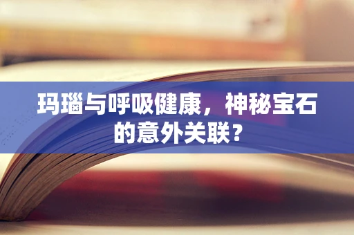 玛瑙与呼吸健康，神秘宝石的意外关联？