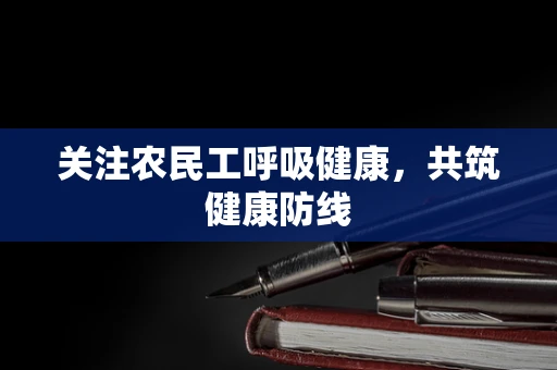 关注农民工呼吸健康，共筑健康防线