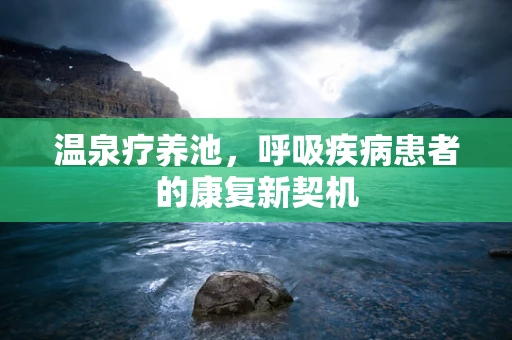 温泉疗养池，呼吸疾病患者的康复新契机