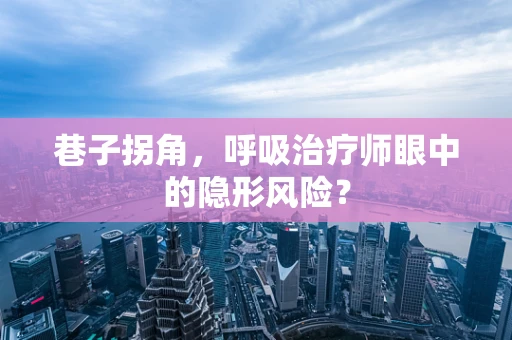 巷子拐角，呼吸治疗师眼中的隐形风险？