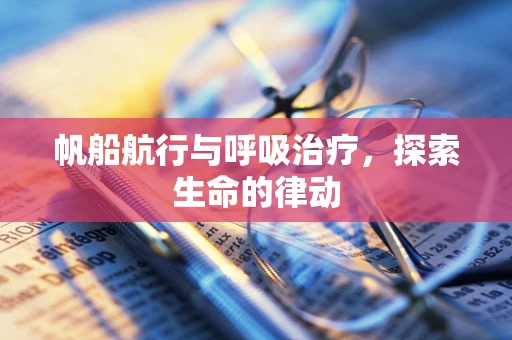 帆船航行与呼吸治疗，探索生命的律动