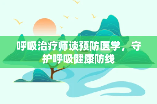 呼吸治疗师谈预防医学，守护呼吸健康防线