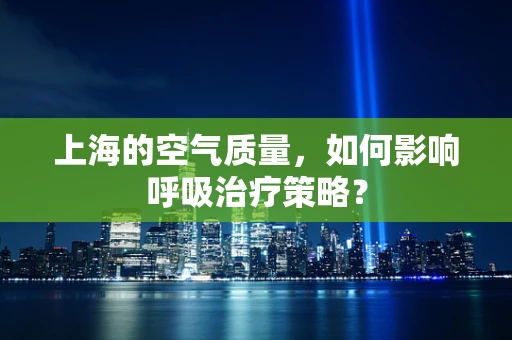 上海的空气质量，如何影响呼吸治疗策略？