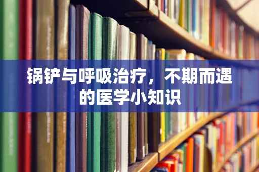 锅铲与呼吸治疗，不期而遇的医学小知识