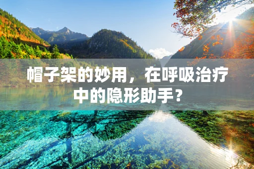 帽子架的妙用，在呼吸治疗中的隐形助手？