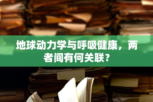 地球动力学与呼吸健康，两者间有何关联？