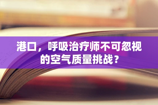 港口，呼吸治疗师不可忽视的空气质量挑战？