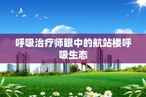 呼吸治疗师眼中的航站楼呼吸生态