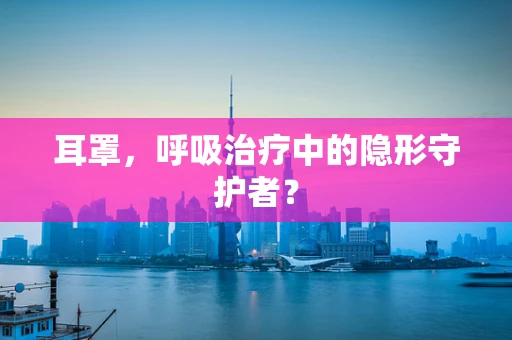 耳罩，呼吸治疗中的隐形守护者？