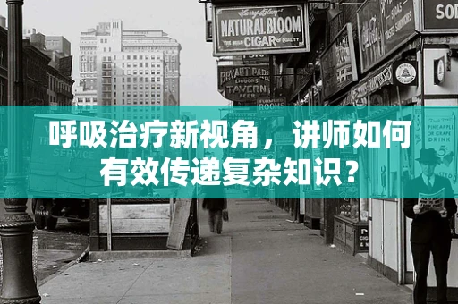 呼吸治疗新视角，讲师如何有效传递复杂知识？