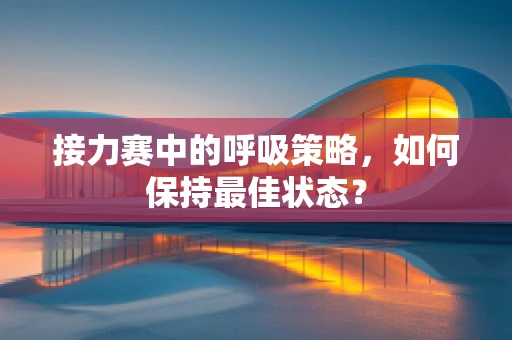 接力赛中的呼吸策略，如何保持最佳状态？