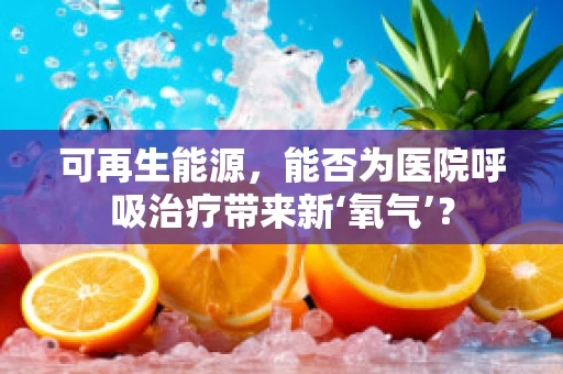 可再生能源，能否为医院呼吸治疗带来新‘氧气’？