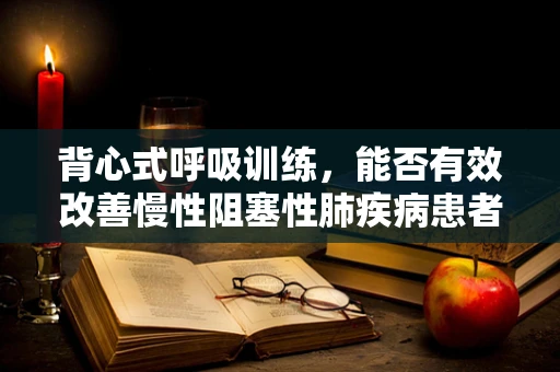 背心式呼吸训练，能否有效改善慢性阻塞性肺疾病患者的呼吸功能？