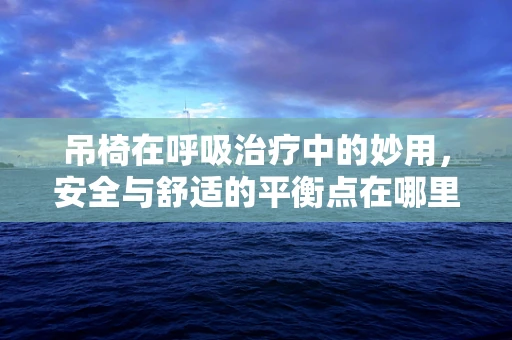 吊椅在呼吸治疗中的妙用，安全与舒适的平衡点在哪里？