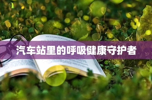 汽车站里的呼吸健康守护者