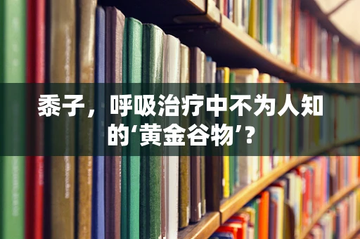 黍子，呼吸治疗中不为人知的‘黄金谷物’？