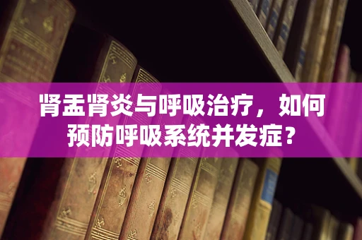 肾盂肾炎与呼吸治疗，如何预防呼吸系统并发症？