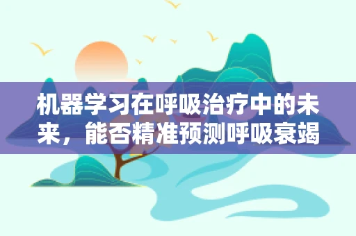 机器学习在呼吸治疗中的未来，能否精准预测呼吸衰竭？