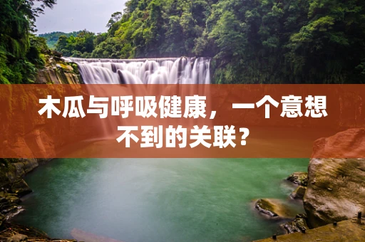 木瓜与呼吸健康，一个意想不到的关联？