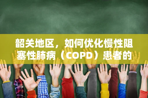 韶关地区，如何优化慢性阻塞性肺病（COPD）患者的家庭呼吸治疗？