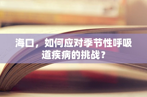 海口，如何应对季节性呼吸道疾病的挑战？