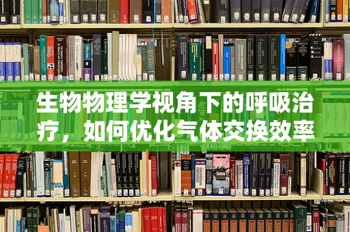 生物物理学视角下的呼吸治疗，如何优化气体交换效率？