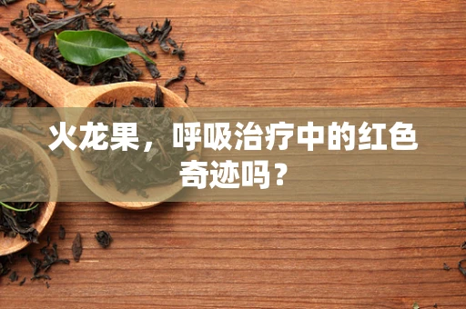 火龙果，呼吸治疗中的红色奇迹吗？