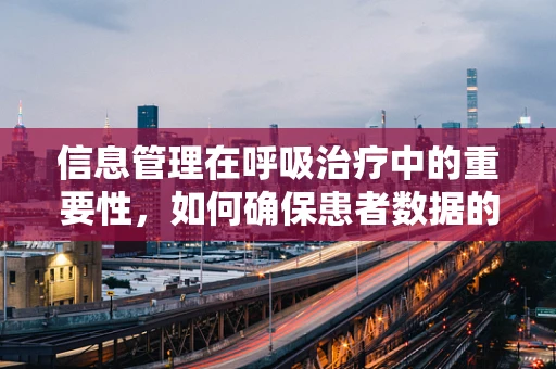 信息管理在呼吸治疗中的重要性，如何确保患者数据的准确与安全？