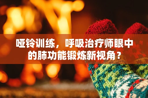 哑铃训练，呼吸治疗师眼中的肺功能锻炼新视角？