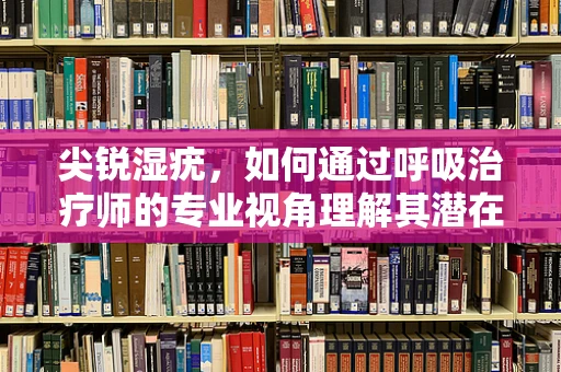 尖锐湿疣，如何通过呼吸治疗师的专业视角理解其潜在影响？