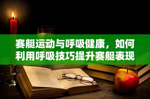 赛艇运动与呼吸健康，如何利用呼吸技巧提升赛艇表现？