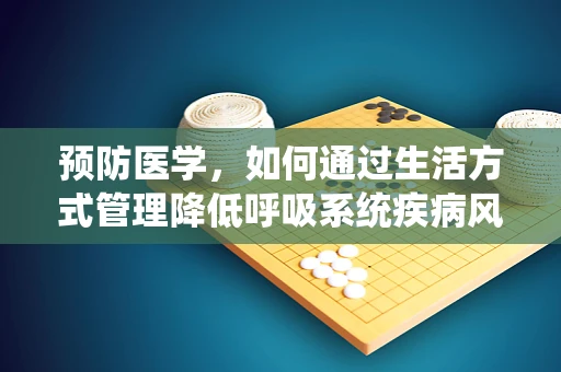 预防医学，如何通过生活方式管理降低呼吸系统疾病风险？