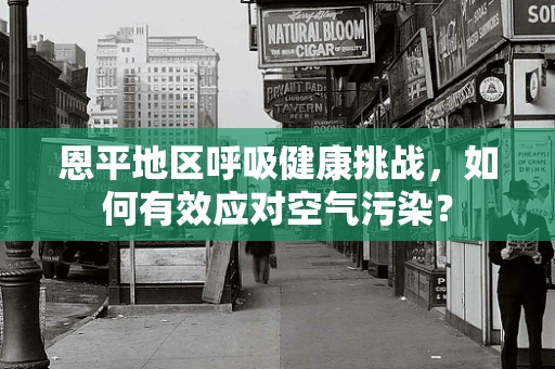 恩平地区呼吸健康挑战，如何有效应对空气污染？