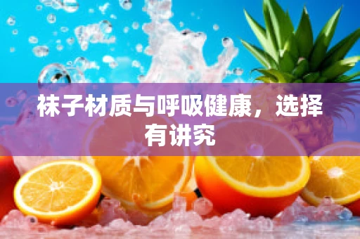 袜子材质与呼吸健康，选择有讲究