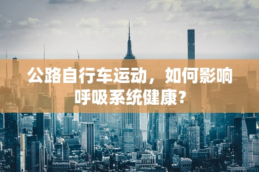 公路自行车运动，如何影响呼吸系统健康？