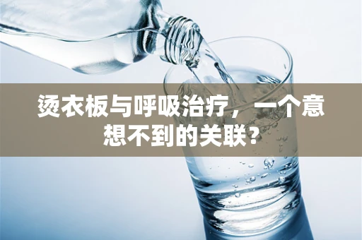 烫衣板与呼吸治疗，一个意想不到的关联？