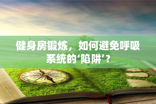 健身房锻炼，如何避免呼吸系统的‘陷阱’？