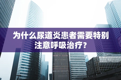 为什么尿道炎患者需要特别注意呼吸治疗？