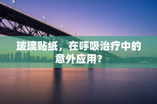 玻璃贴纸，在呼吸治疗中的意外应用？