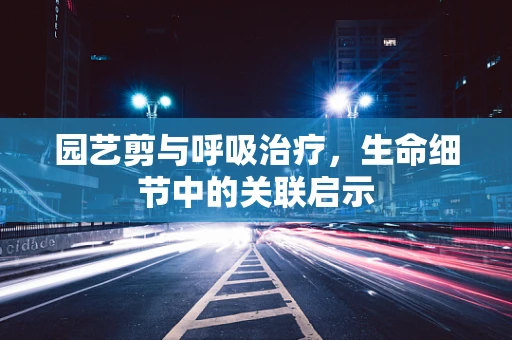 园艺剪与呼吸治疗，生命细节中的关联启示