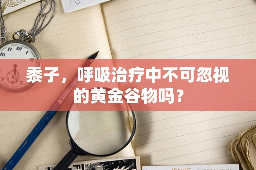 黍子，呼吸治疗中不可忽视的黄金谷物吗？