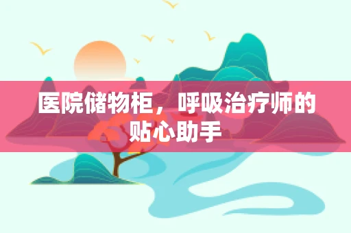 医院储物柜，呼吸治疗师的贴心助手